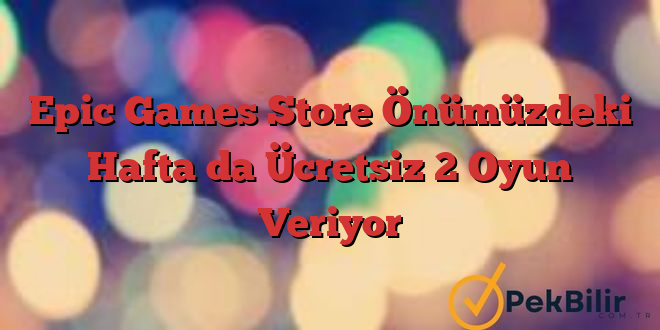 Epic Games Store Önümüzdeki Hafta da Ücretsiz 2 Oyun Veriyor