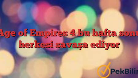 Age of Empires 4 bu hafta sonu herkesi savaşa ediyor