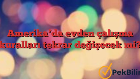 Amerika’da evden çalışma kuralları tekrar değişecek mi?