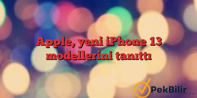 Apple, yeni iPhone 13 modellerini tanıttı
