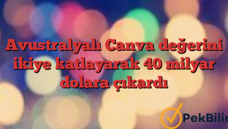 Avustralyalı Canva değerini ikiye katlayarak 40 milyar dolara çıkardı