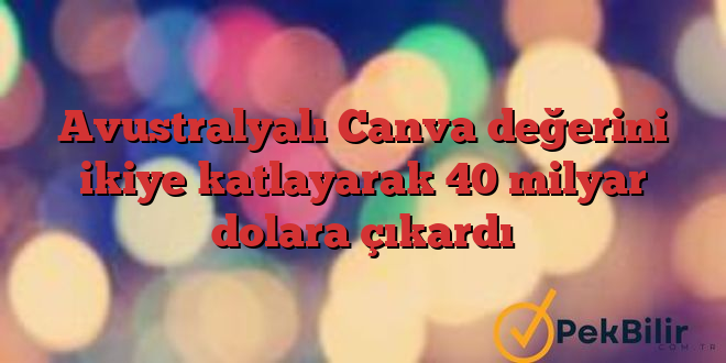 Avustralyalı Canva değerini ikiye katlayarak 40 milyar dolara çıkardı 1 Avustralyalı Canva değerini ikiye katlayarak 40 milyar dolara çıkardı