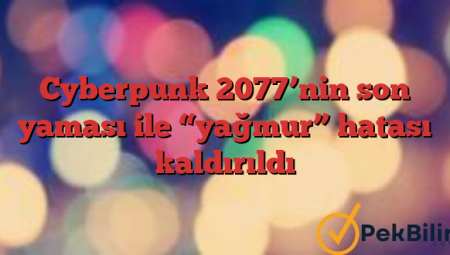 Cyberpunk 2077’nin son yaması ile “yağmur” hatası kaldırıldı