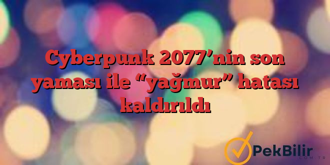 Cyberpunk 2077’nin son yaması ile “yağmur” hatası kaldırıldı