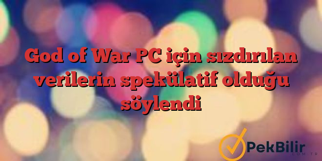 God of War PC için sızdırılan verilerin spekülatif olduğu söylendi