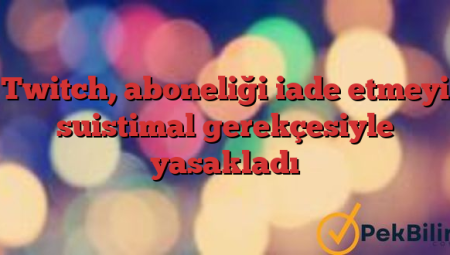 Twitch, aboneliği iade etmeyi suistimal gerekçesiyle yasakladı