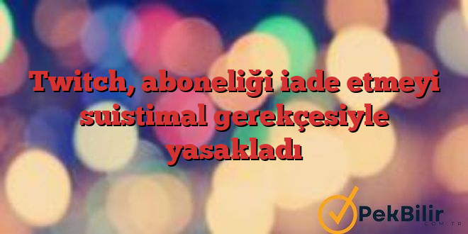 Twitch, aboneliği iade etmeyi suistimal gerekçesiyle yasakladı 1 Twitch, aboneliği iade etmeyi suistimal gerekçesiyle yasakladı